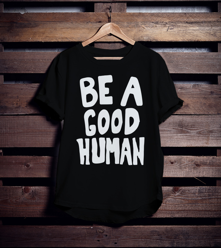 Be A Good Human T-Shirt
