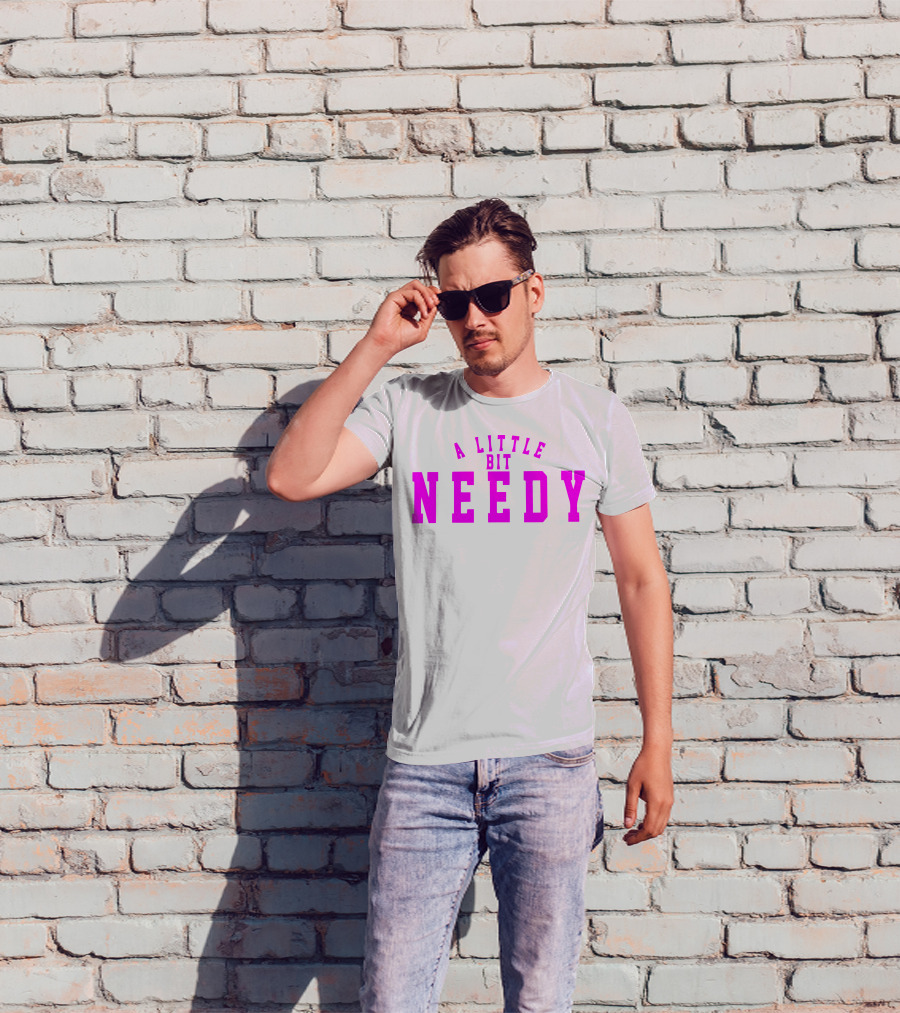 A Little Bit Needy T-Shirt