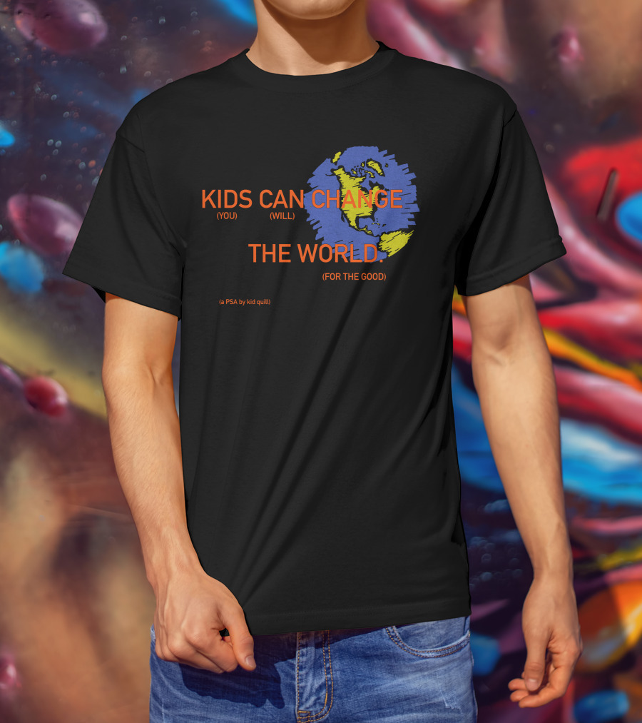 KIDS CAN CHANGE THE WORLD (YOU WILL) (FOR THE GOOD) (a PSA By Kid Quill) T-Shirt