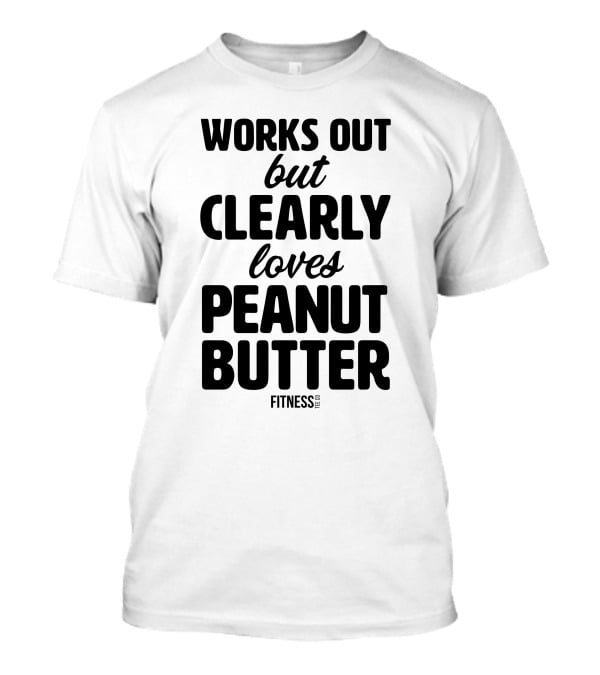 Works Out But Clearly Loves Peanut Butter Fitness T-Shirt