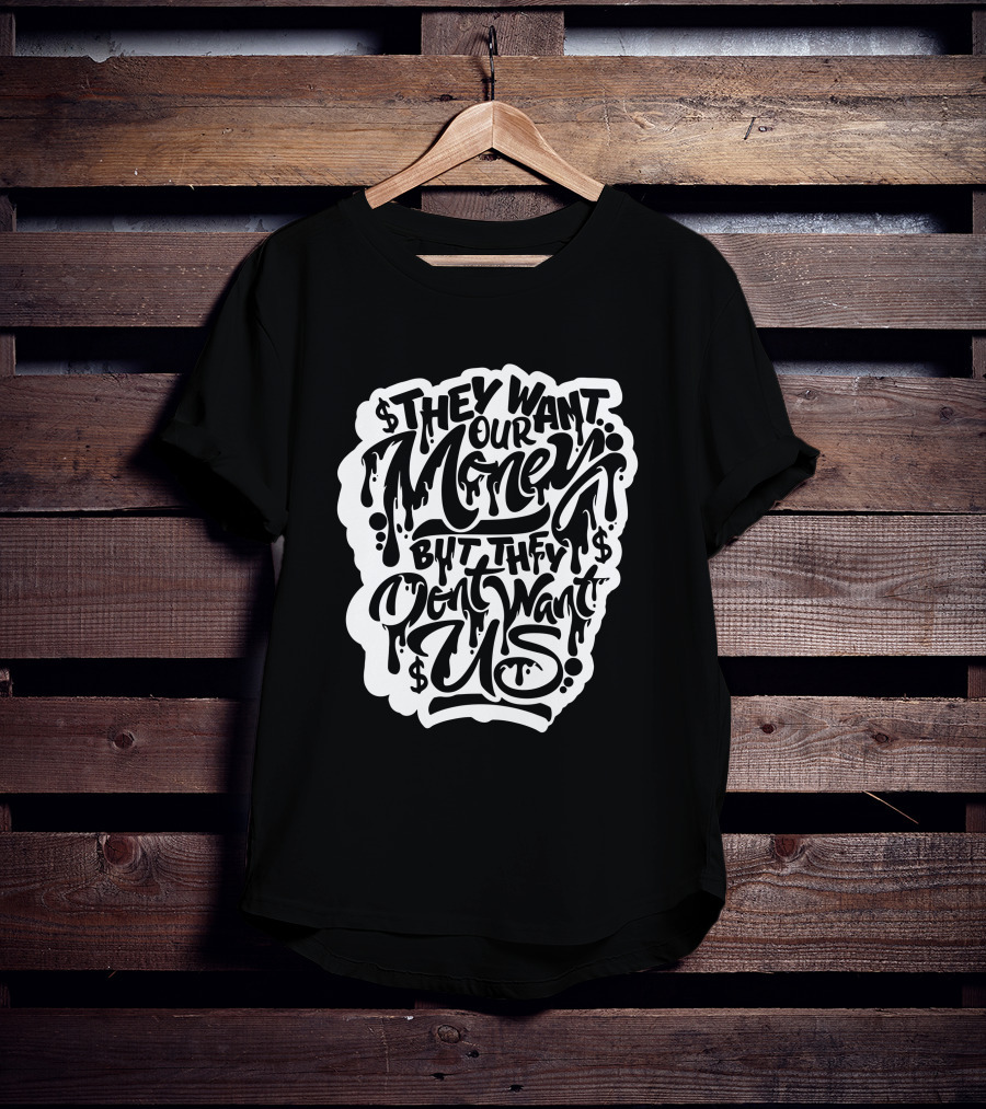They Want Our Money But They Don't Want Us T-Shirt