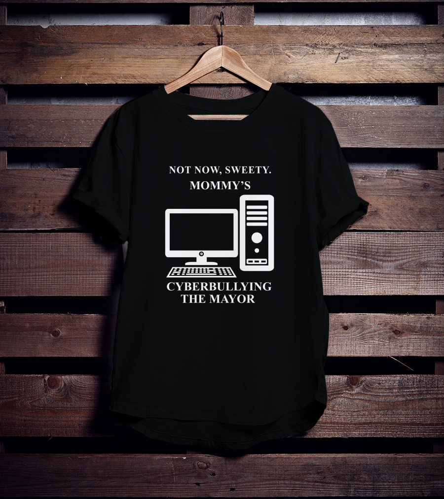 Not Now Sweety Mommy's Cyberbullying The Mayor T-Shirt