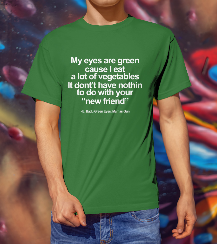 My Eyes Are Green Cause I Eat A Lot Of Vegetables E. Badu Green Eyes Mama's Gun T-Shirt