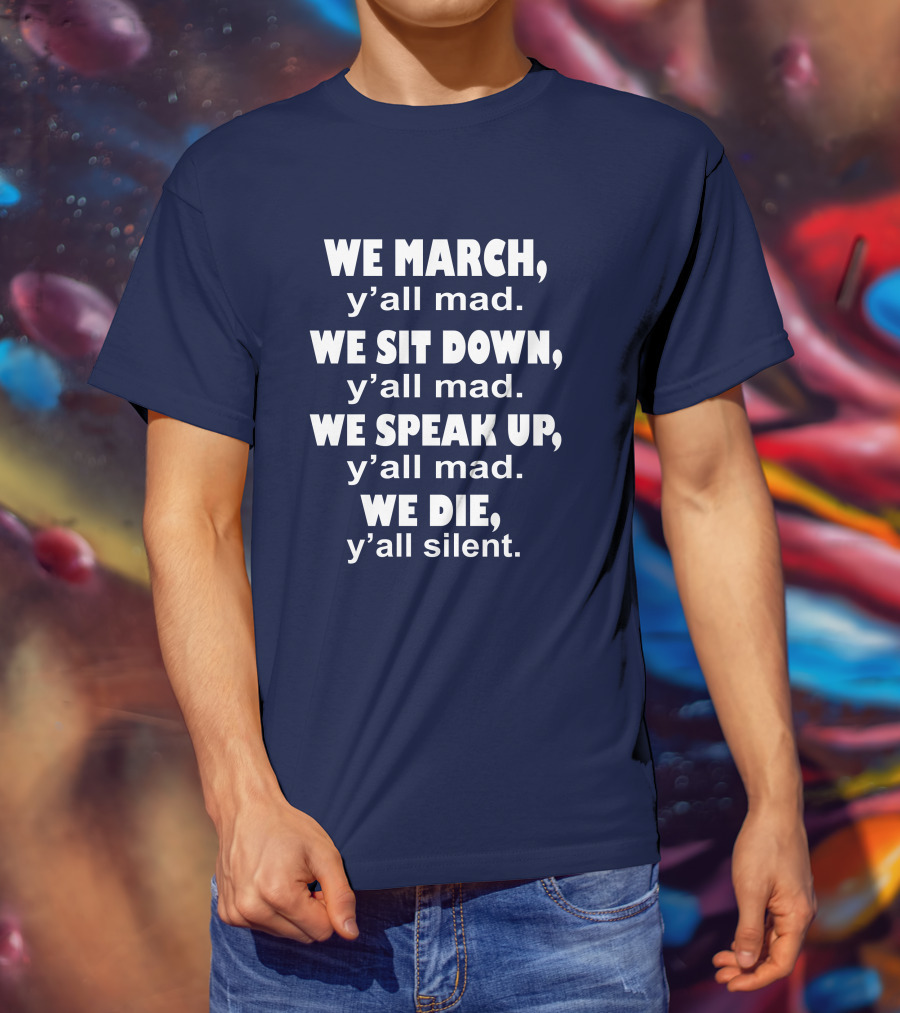We March Y'all Mad We Sit Down Y'all Mad We Speak Up Y'all Mad We Die Y'all Silent Colin Kaepernick T-Shirt
