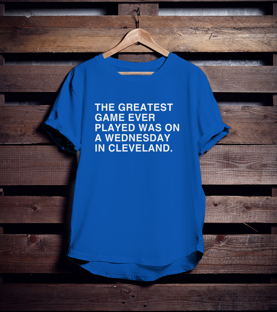 The Greatest Game Ever Played Was On A Wednesday IN Cleveland T-Shirt