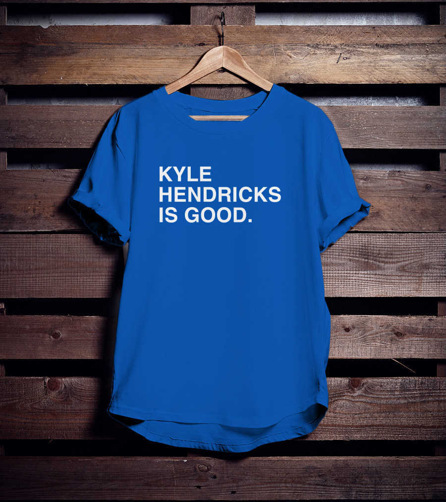 Kyle Hendricks Is Good T-Shirt
