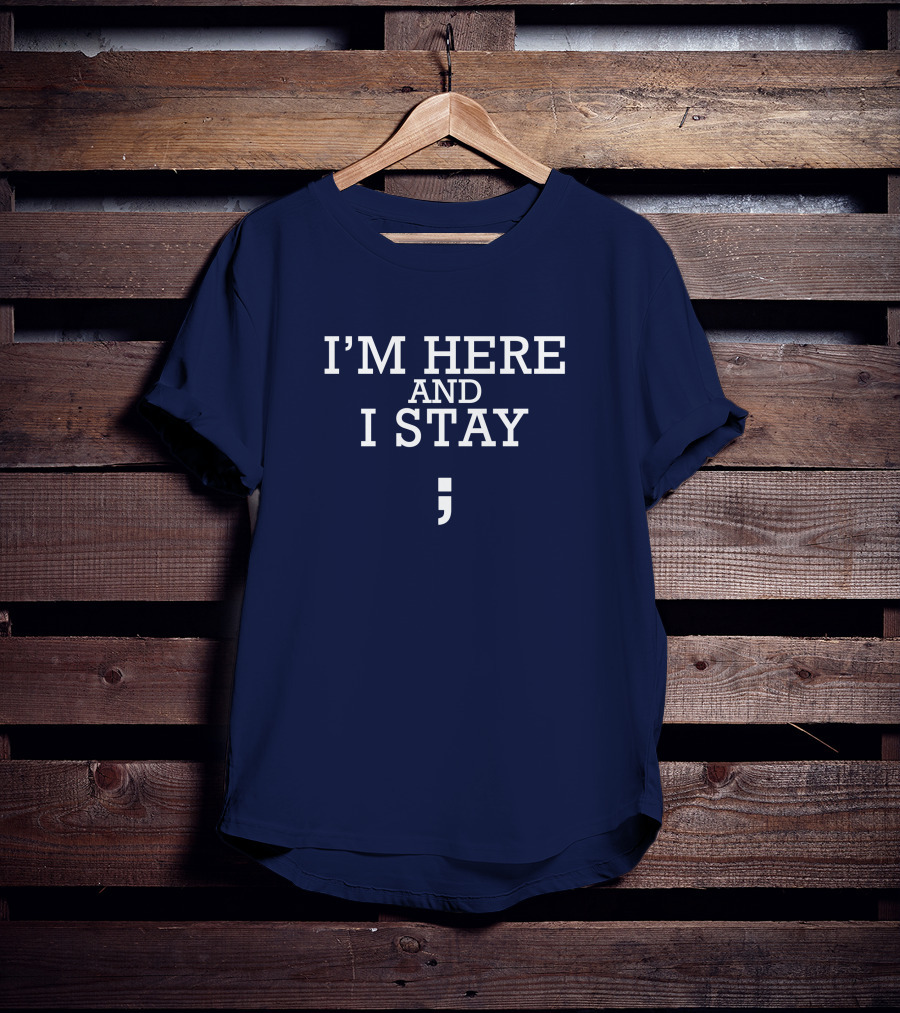 I'm Here And I Stay Semicolon T-Shirt
