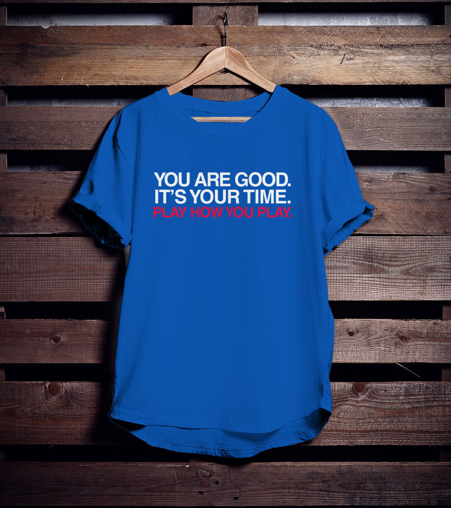 You Are Good It's Your Time Play How You Play T-Shirt