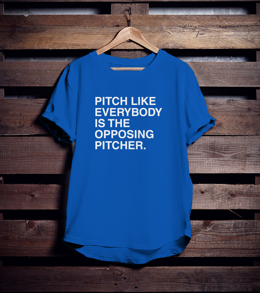Pitch Like Everybody Is The Opposing Pitcher T-Shirt