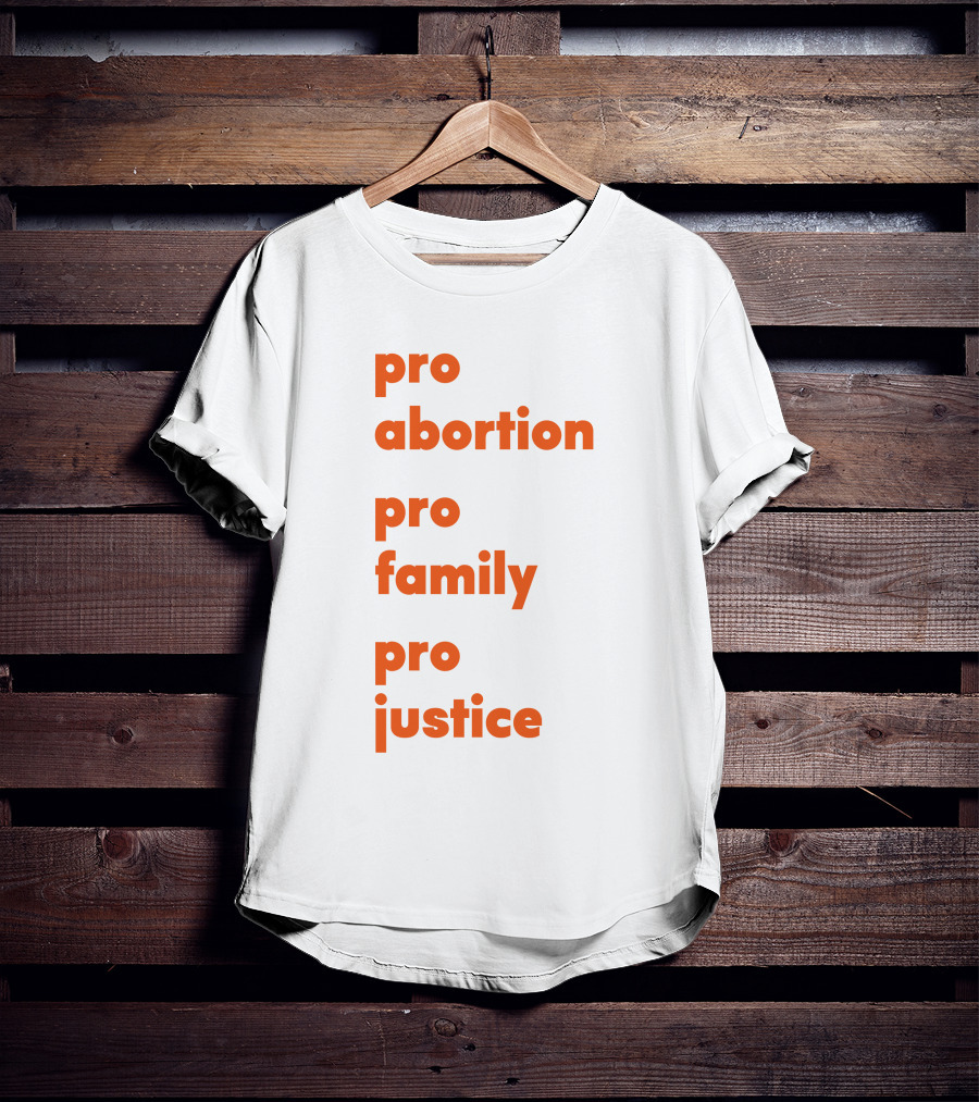Pro Abortion Pro Family Pro Justice Advocacy T-Shirt