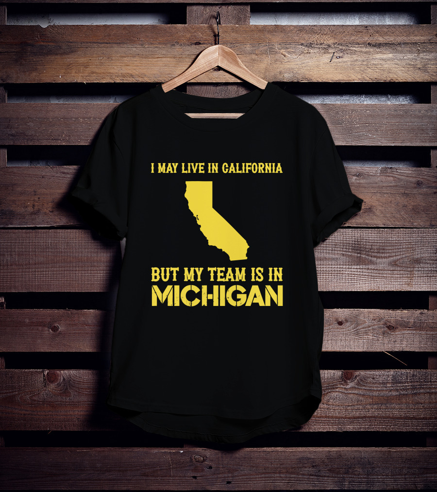 I May Live In California But My Team Is In Michigan T-Shirt