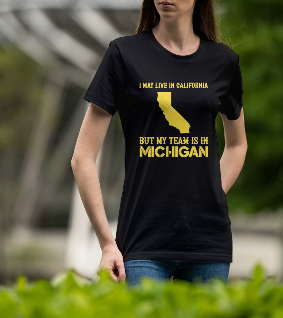 I May Live In California But My Team Is In Michigan T-Shirt