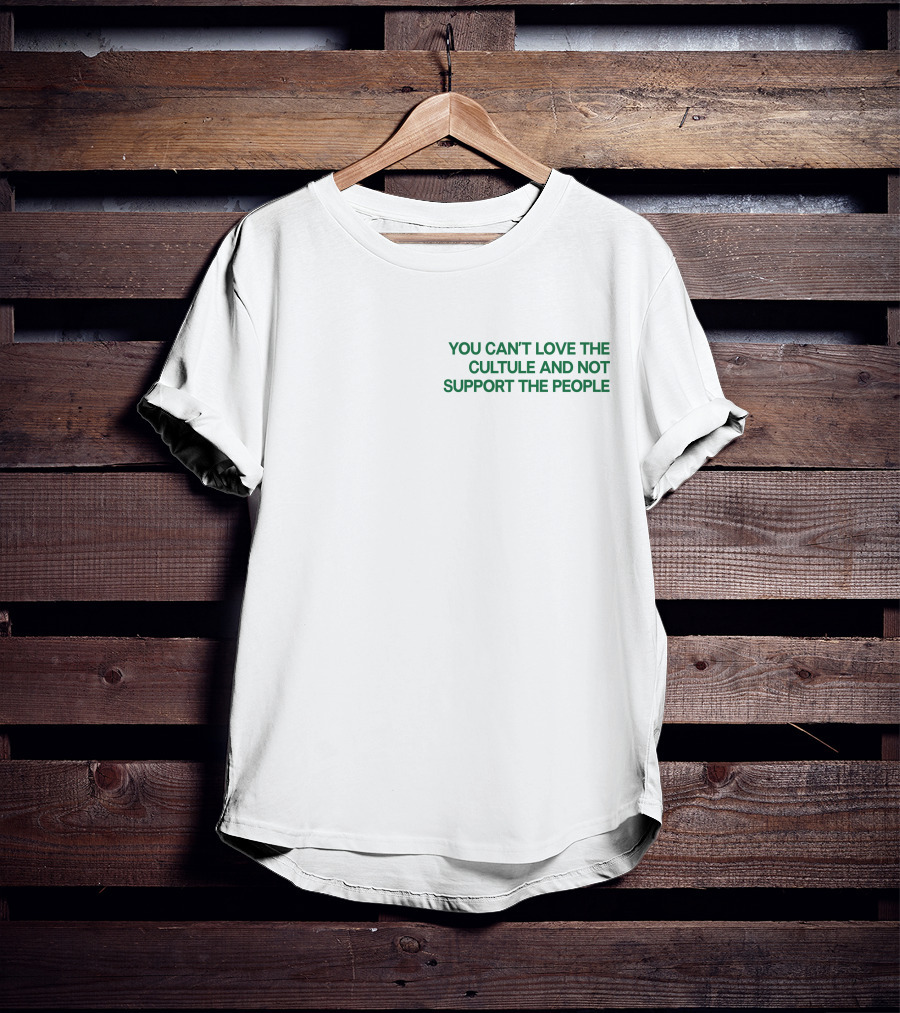 You Can't Love The Culture And Not Support The People T-Shirt