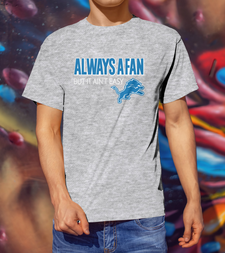 ALWAYS A FAN BUT IT AIN'T EASY Detroit Lions T-Shirt