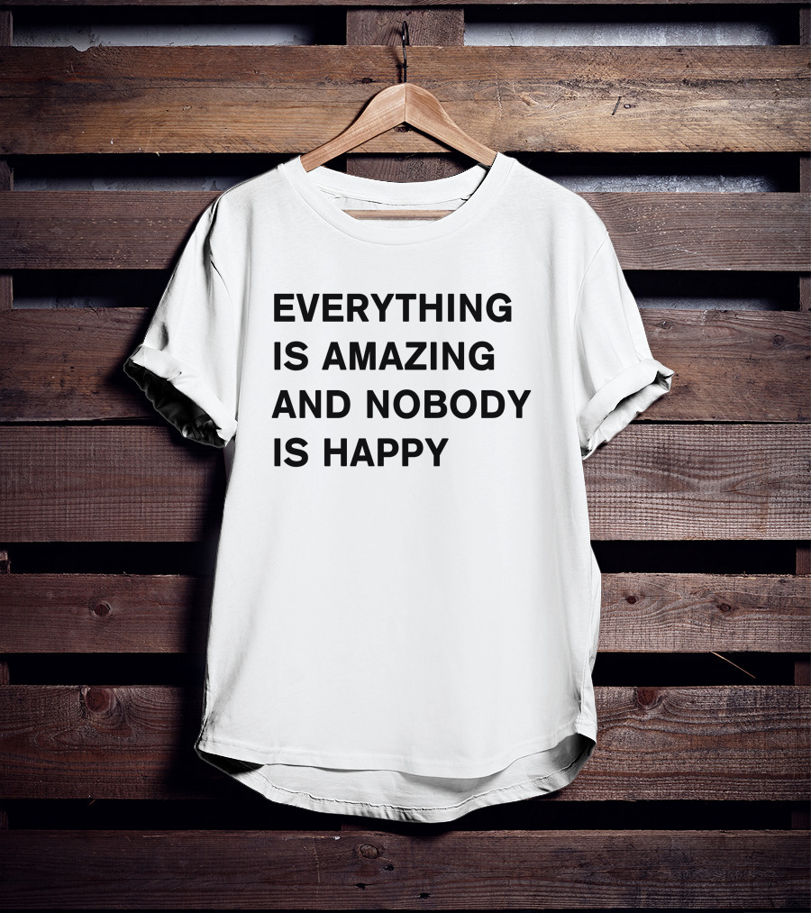 Everything Is Amazing And Nobody Is Happy Text T-Shirt