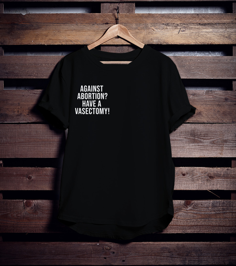 Against Abortion Have A Vasectomy T-Shirt