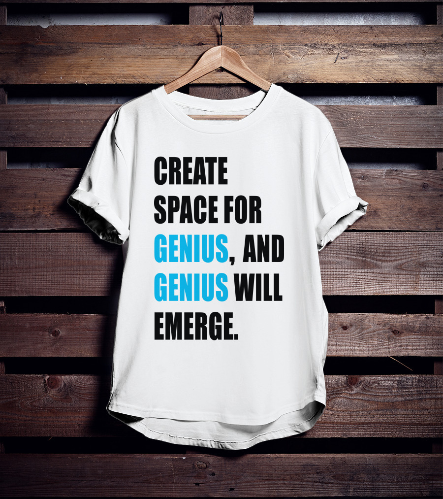 Create Space For Genius, And Genius Will Emerge T-Shirt