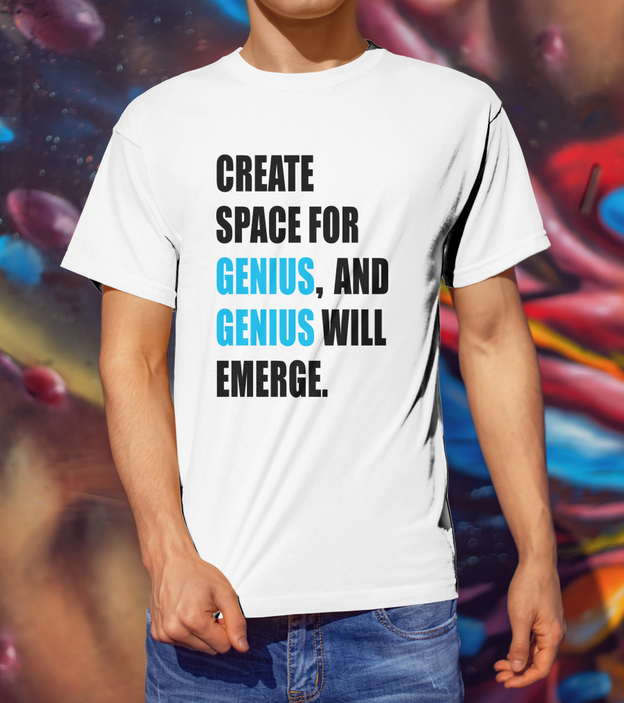 Create Space For Genius, And Genius Will Emerge T-Shirt