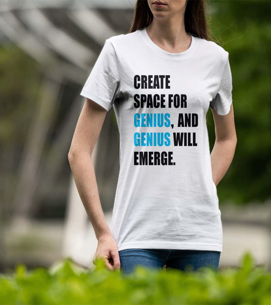 Create Space For Genius, And Genius Will Emerge T-Shirt