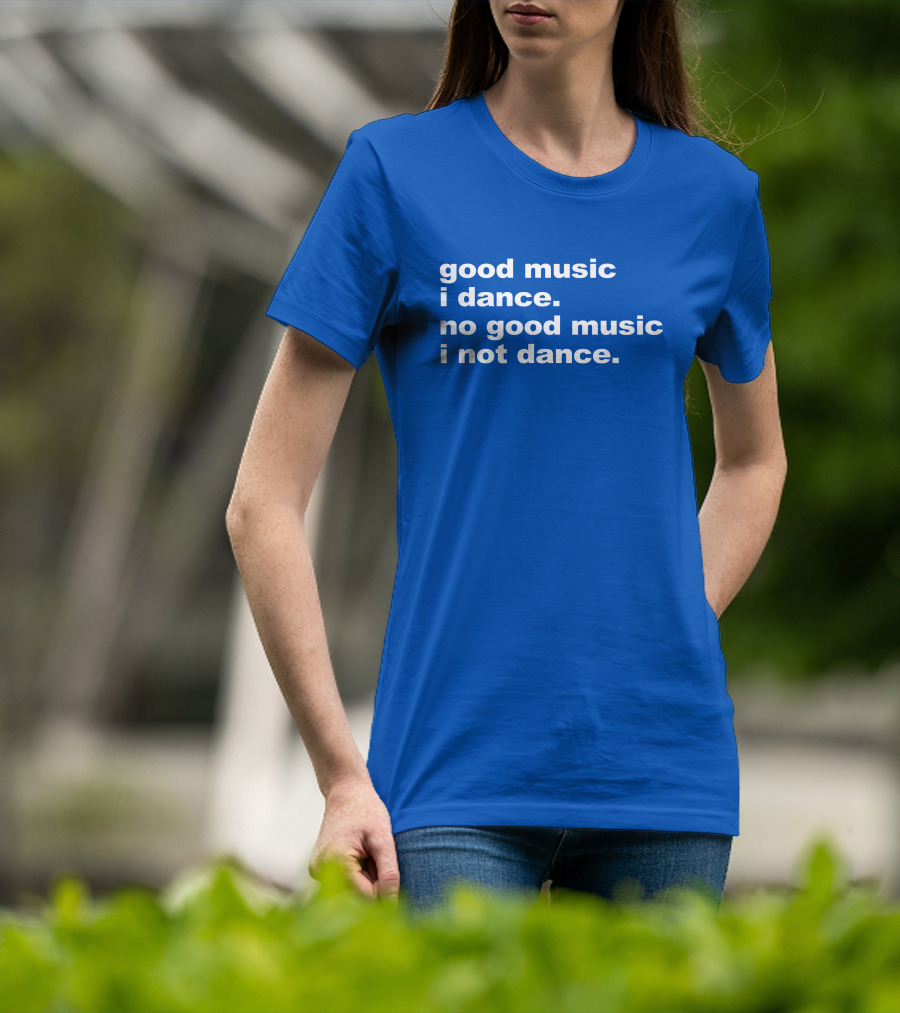 Good Music I Dance No Good Music I Not Dance Blue T-Shirt