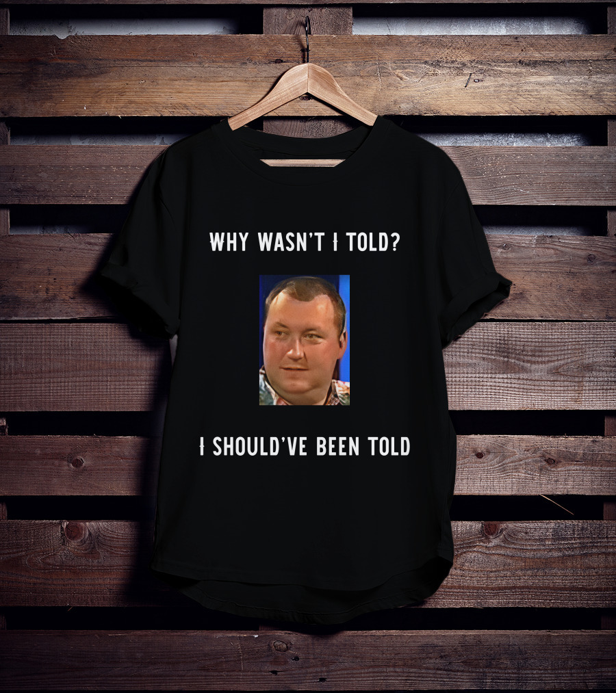 Why Wasn't I Told I Should've Been Told Text With Man's Photo T-Shirt