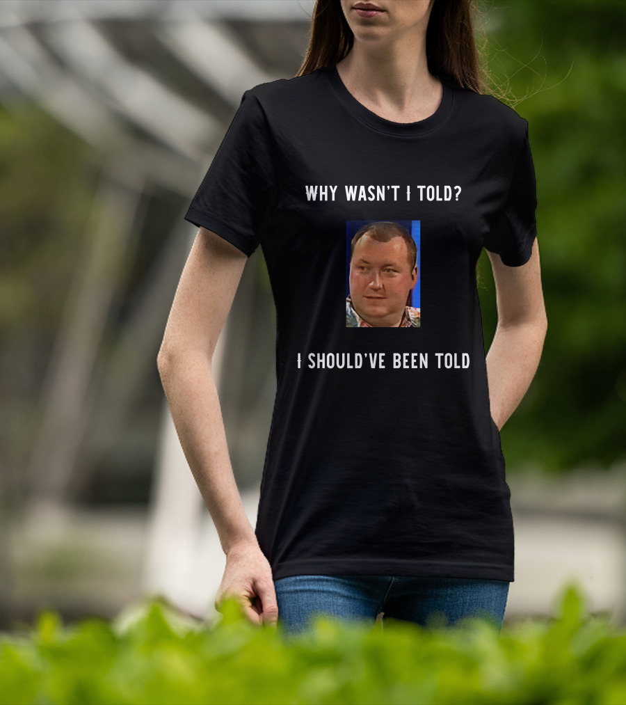 Why Wasn't I Told I Should've Been Told Text With Man's Photo T-Shirt