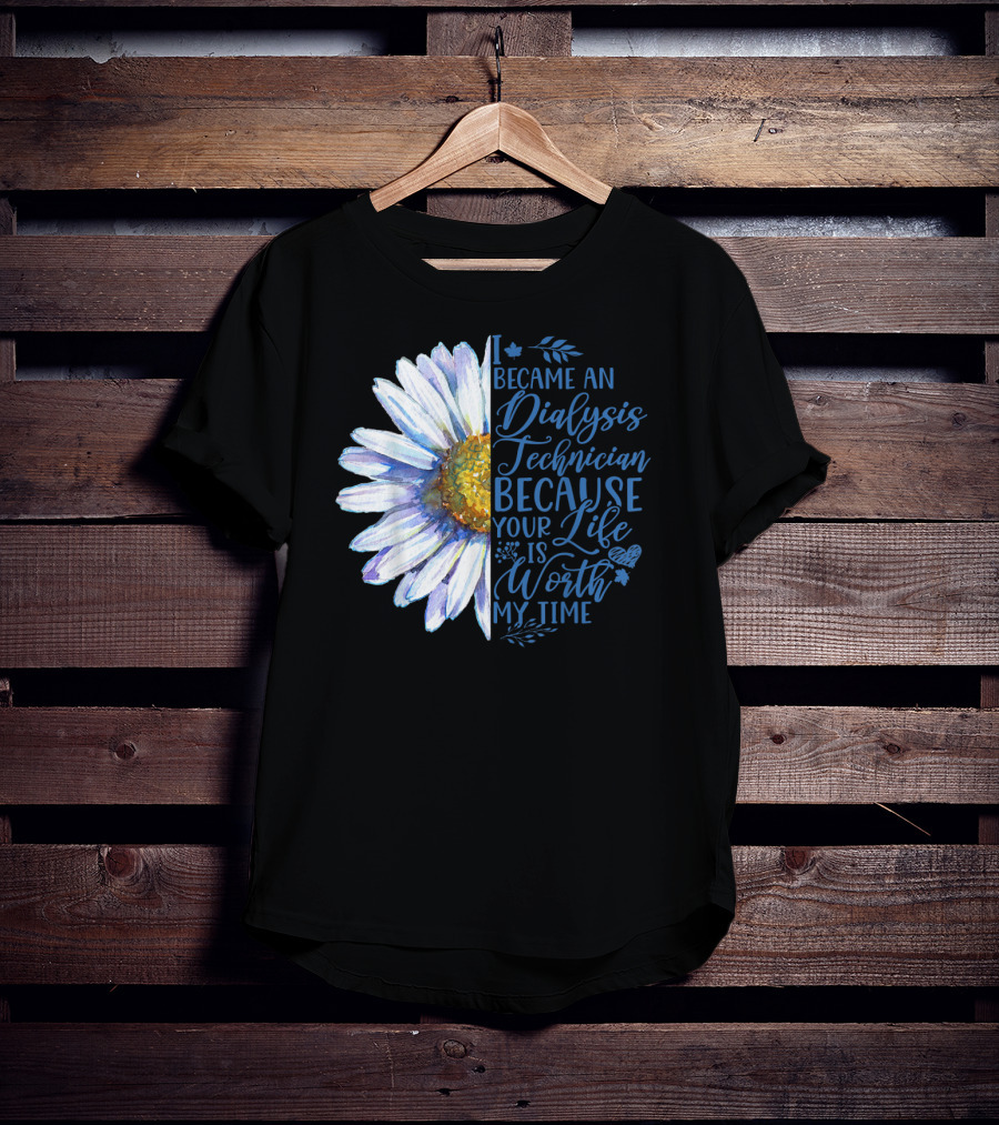 I Became An Dialysis Technician Because Your Life Is Worth My Time T-Shirt