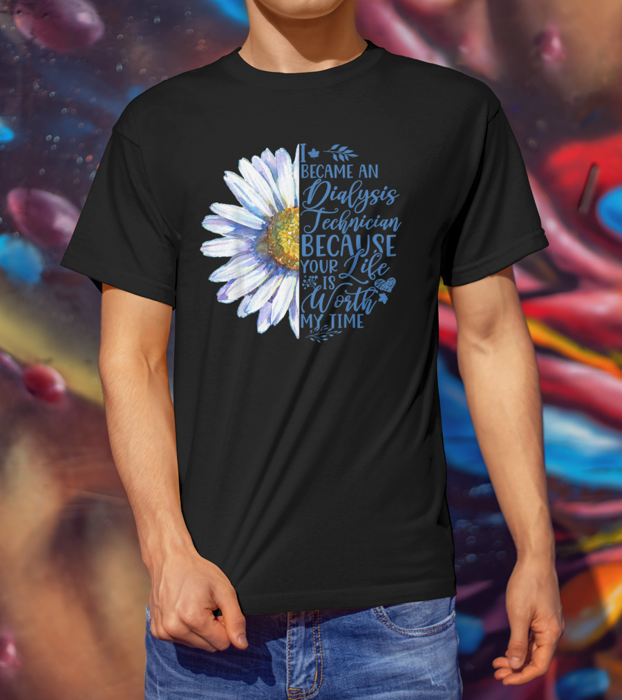 I Became An Dialysis Technician Because Your Life Is Worth My Time T-Shirt