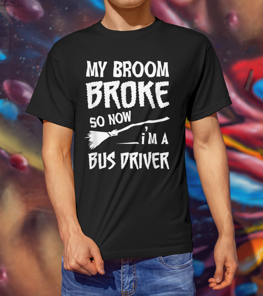 My Broom Broke So Now I'm A Bus Driver Broom T-Shirt