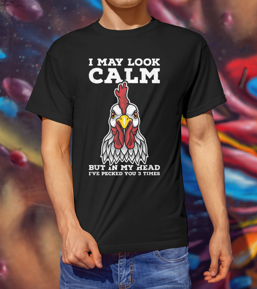I May Look Calm But In My Head I've Pecked You 3 Times Chicken T-Shirt