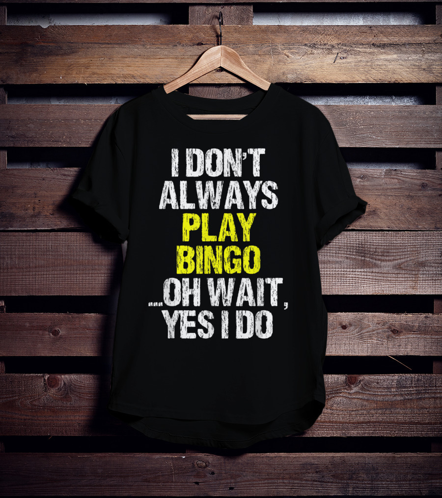 I Don't Always Play Bingo Oh Wait Yes I Do T-Shirt