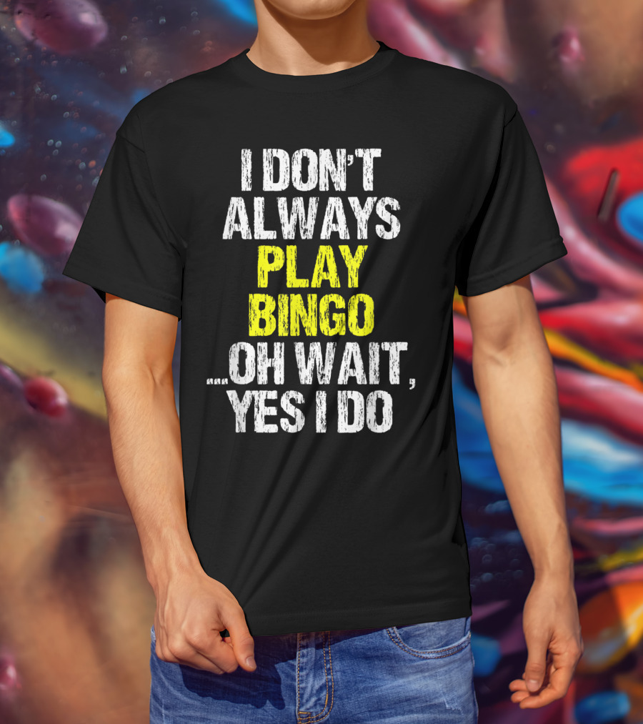 I Don't Always Play Bingo Oh Wait Yes I Do T-Shirt