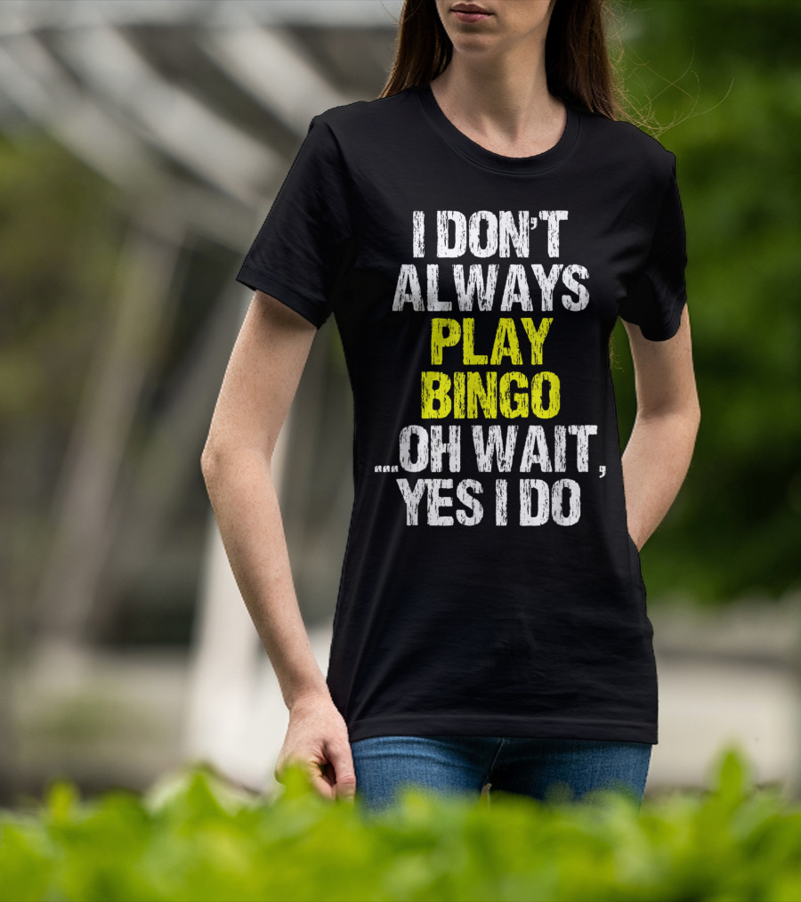 I Don't Always Play Bingo Oh Wait Yes I Do T-Shirt
