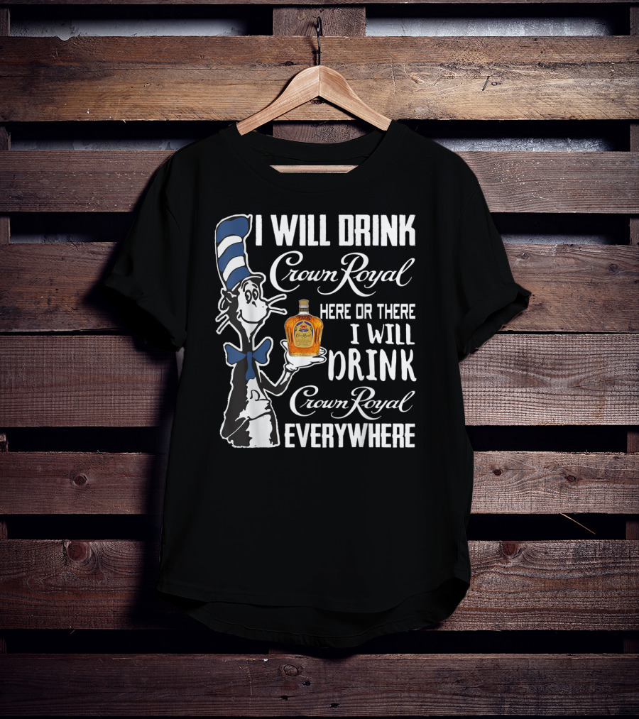 I Will Drink Crown Royal Here Or There I Will Drink Crown Royal Everywhere T-Shirt
