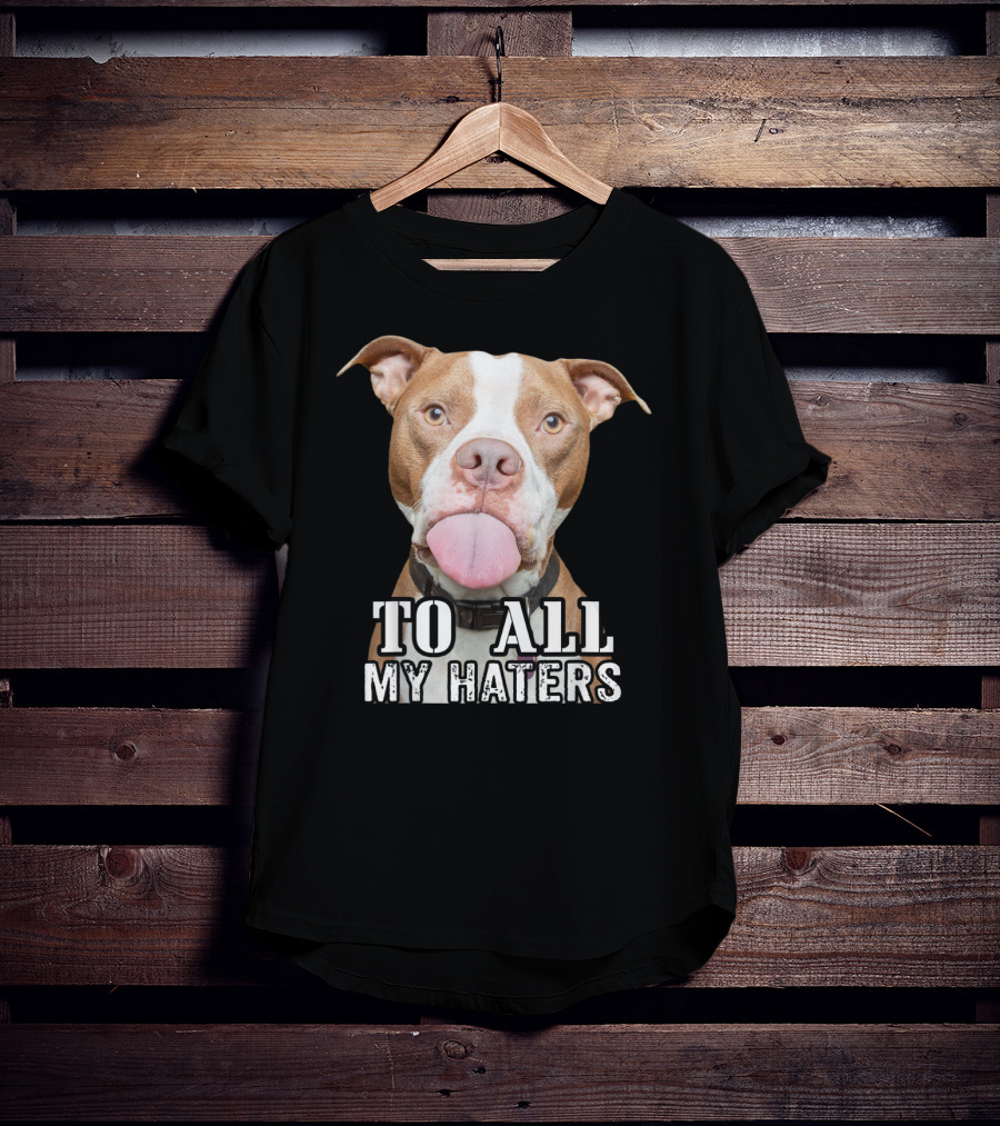 To All My Haters Pitbull Advocated The Misunderstood Breed T-Shirt