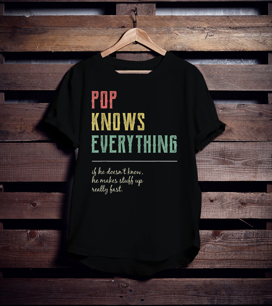 Pop Knows Everything If He Doesn't Know He Makes Stuff Up Really Fast T-Shirt
