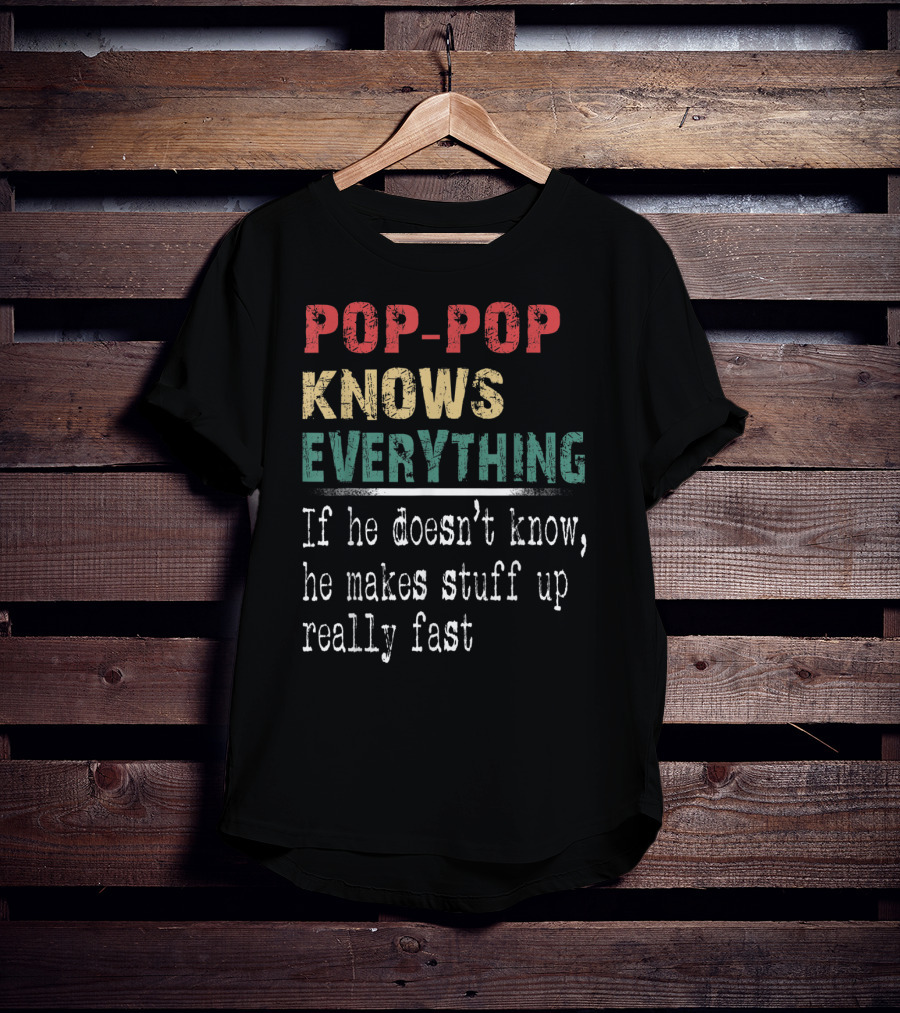 Pop-Pop Knows Everything If He Doesn't Know He Makes Stuff Up Really Fast T-Shirt