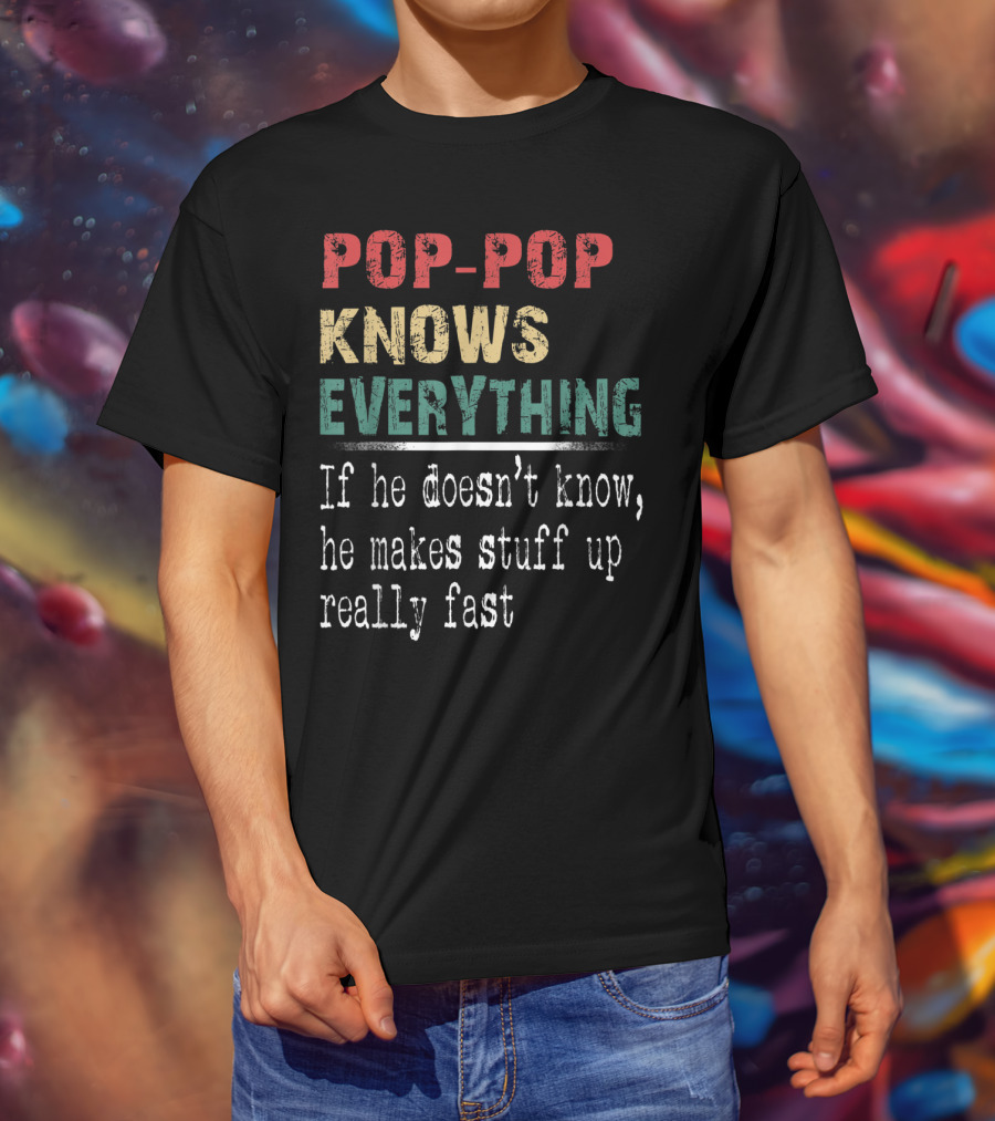 Pop-Pop Knows Everything If He Doesn't Know He Makes Stuff Up Really Fast T-Shirt