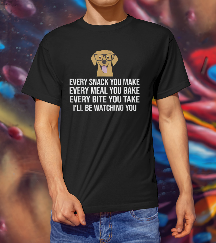 Every Snack You Make Every Meal You Bake Every Bite You Take I'll Be Watching You Dog Owner Dog Trainer T-Shirt