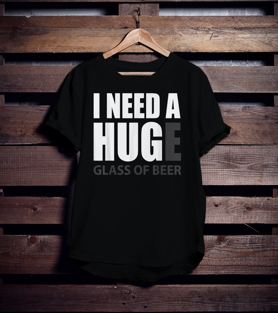 I Need A Huge Glass Of Beer T-Shirt