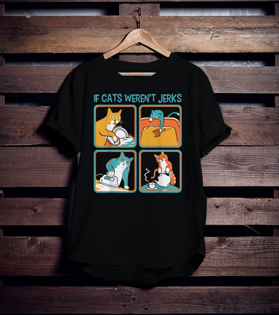 If Cats Weren't Jerks Dishwasher Bathtub Iron Tea T-Shirt