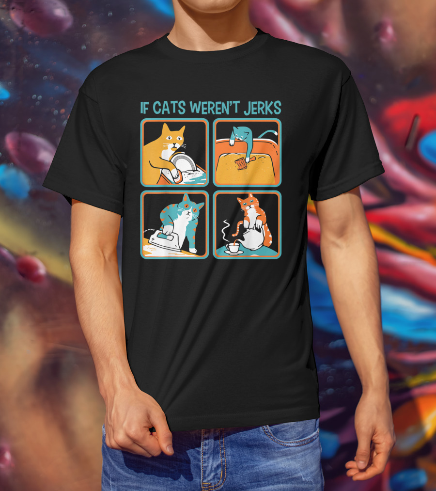 If Cats Weren't Jerks Dishwasher Bathtub Iron Tea T-Shirt