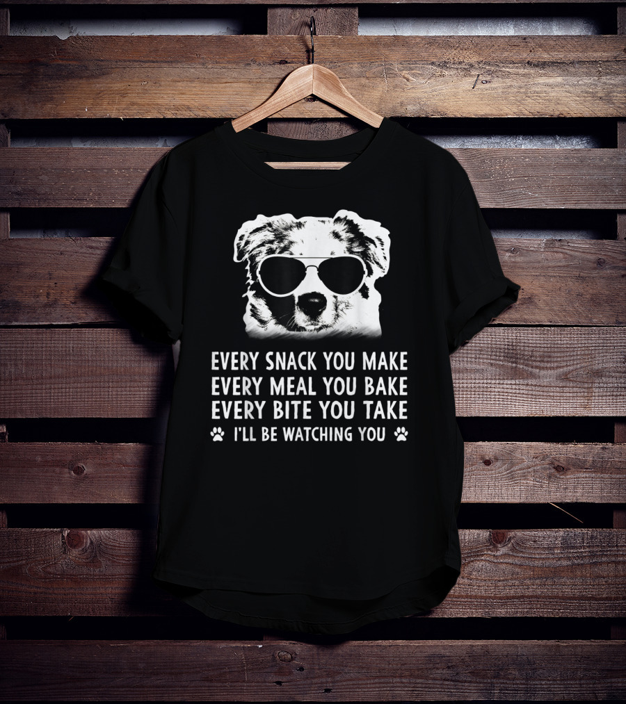 Every Snack You Make Every Meal You Bake Every Bite You Take I'll Be Watching You Aussie Dog T-Shirt