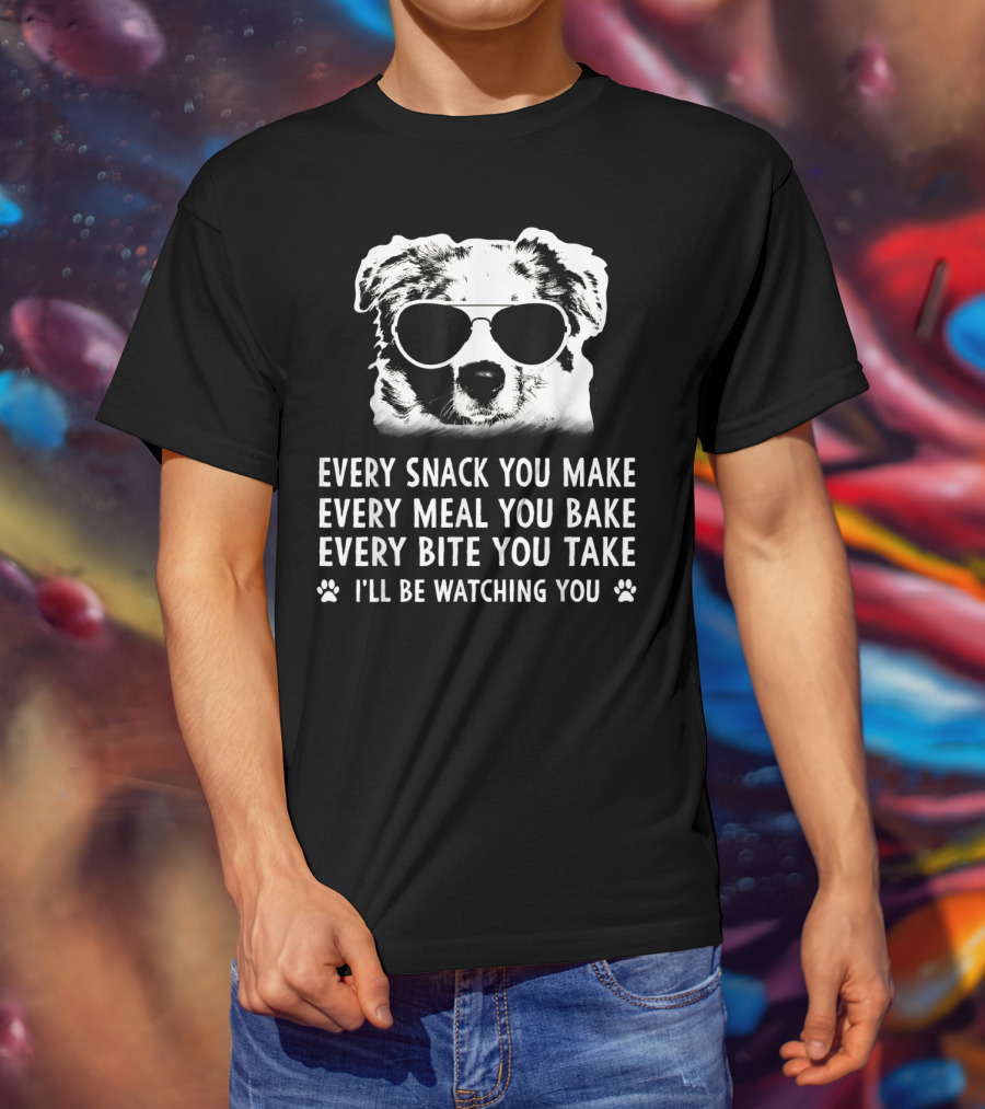 Every Snack You Make Every Meal You Bake Every Bite You Take I'll Be Watching You Aussie Dog T-Shirt