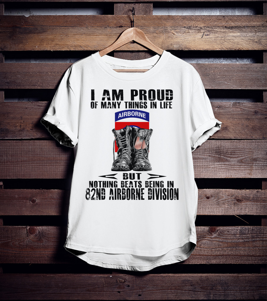 I Am Proud Of Many Things In Life But Nothing Beats Being In 82Nd Airborne Division Airborne With Boots T-Shirt