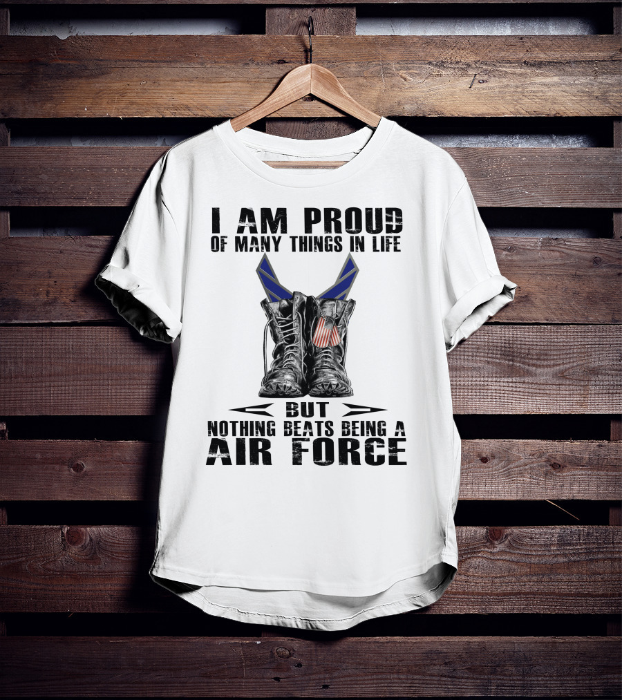 I Am Proud Of Many Things In Life But Nothing Beats Being Air Force T-Shirt