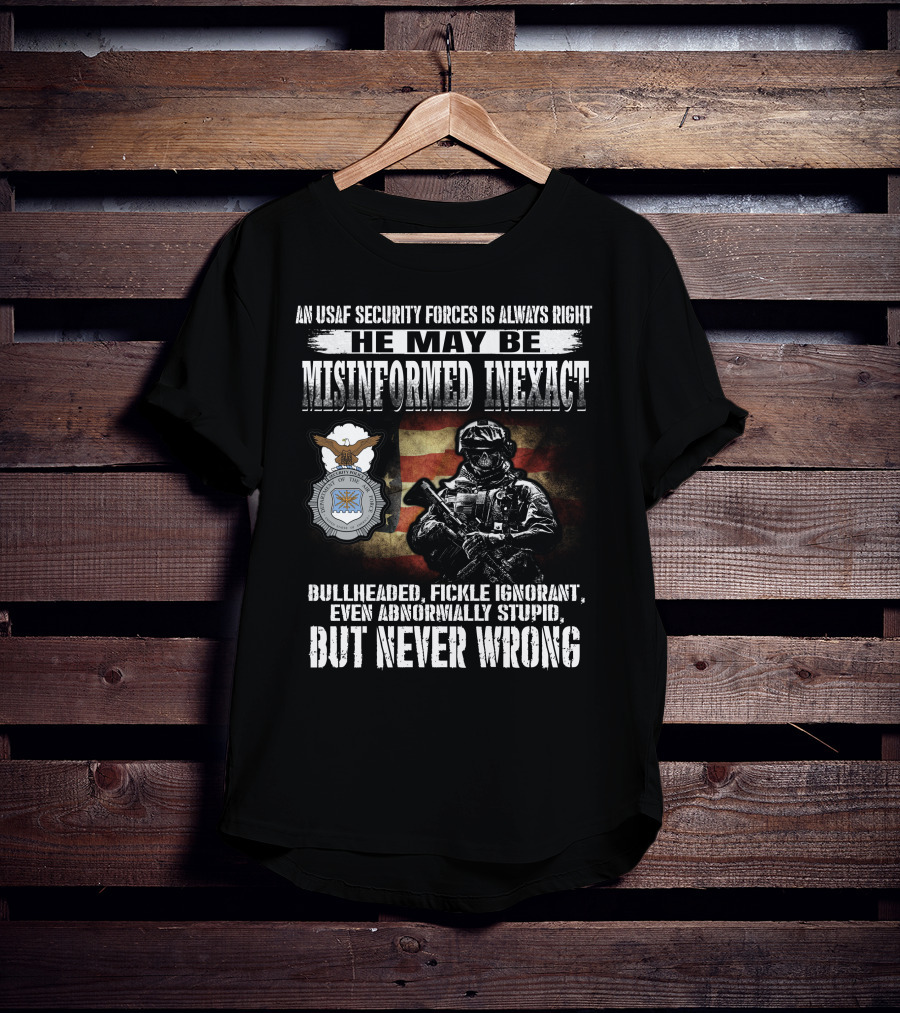An Usaf Security Forces Is Always Right He May Be Misinformed Inexact Bullheaded But Never Wrong T-Shirt