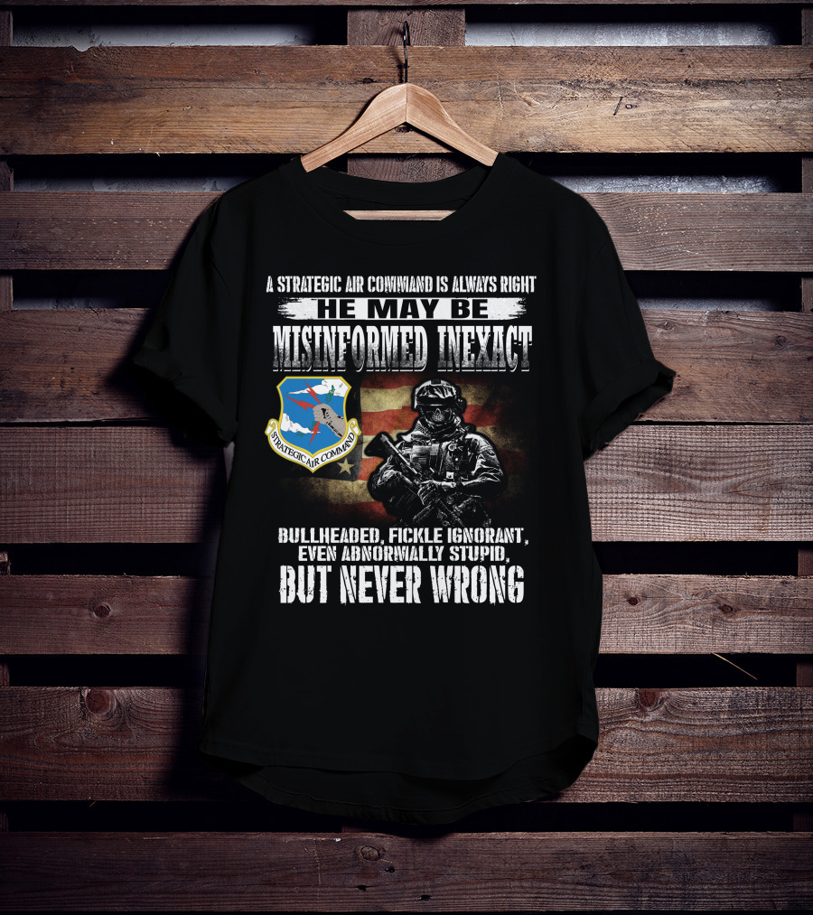 A Strategic Air Command Is Always Right He May Be Misinformed Inexact Bullheaded Fickle Ignorant Even Abnormally Stupid But Never Wrong T-Shirt