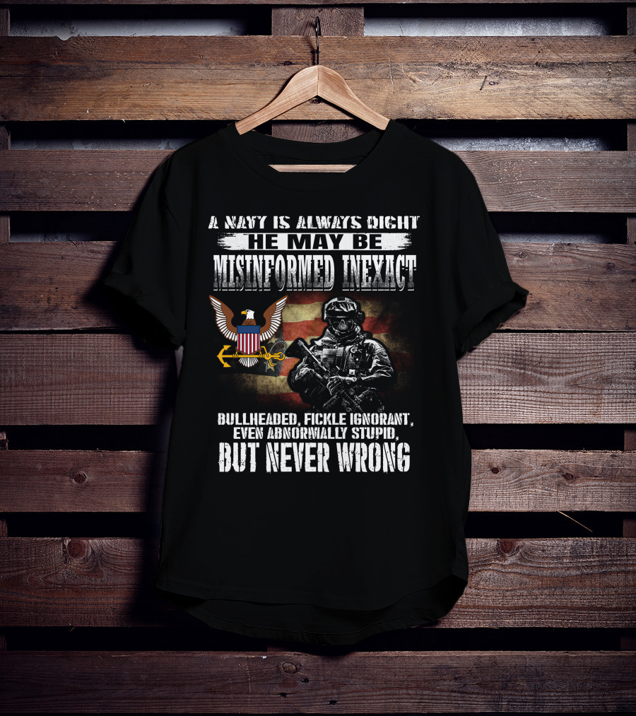 A Navy Is Always Right He May Be Misinformed Inexact Bullheaded Fickle Ignorant Even Abnormally Stupid But Never Wrong T-Shirt