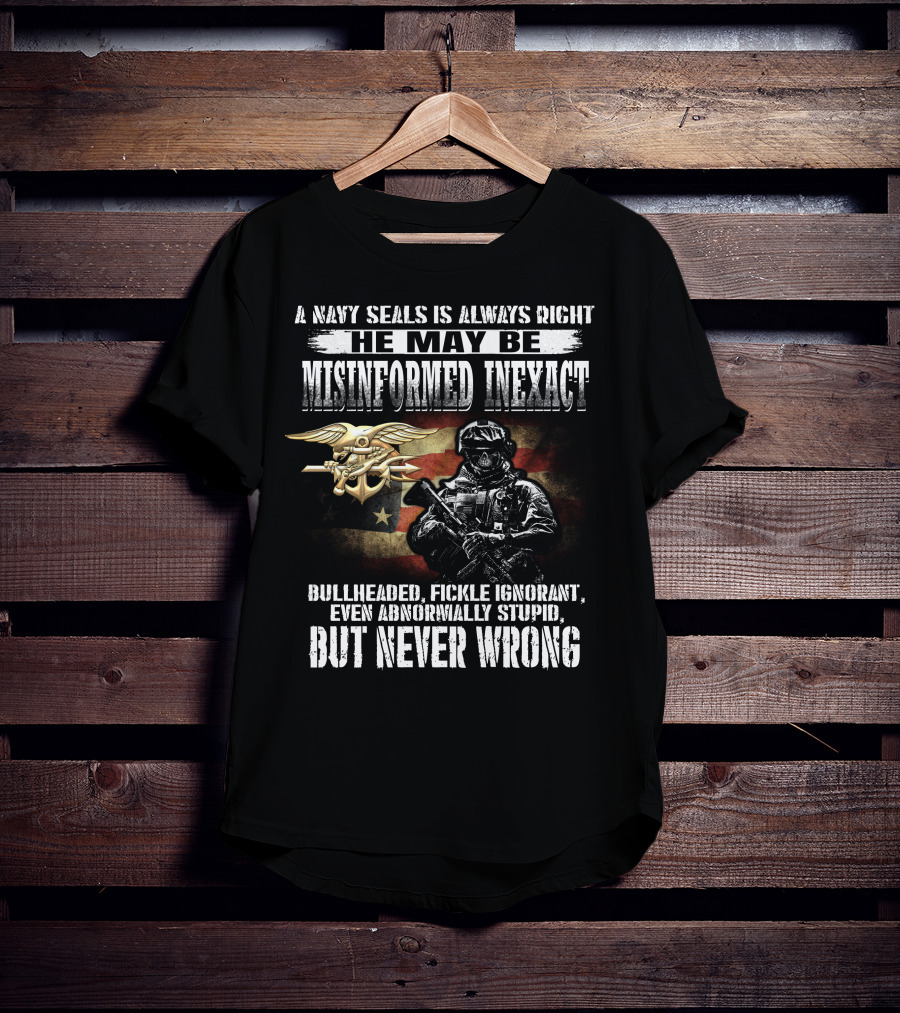 A Navy Seals Is Always Right He May Be Misinformed Inexact Bullheaded Fickle Ignorant Even Abnormally Stupid But Never Wrong T-Shirt